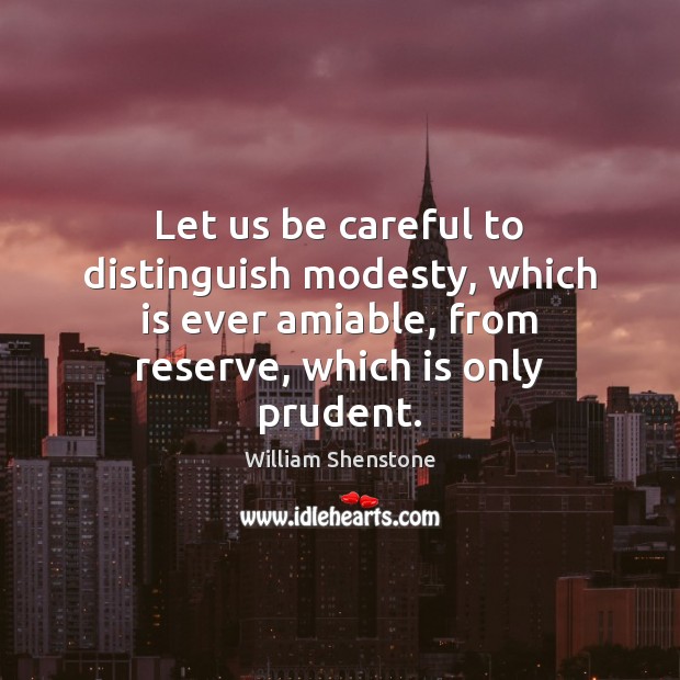 Let us be careful to distinguish modesty, which is ever amiable, from William Shenstone Picture Quote