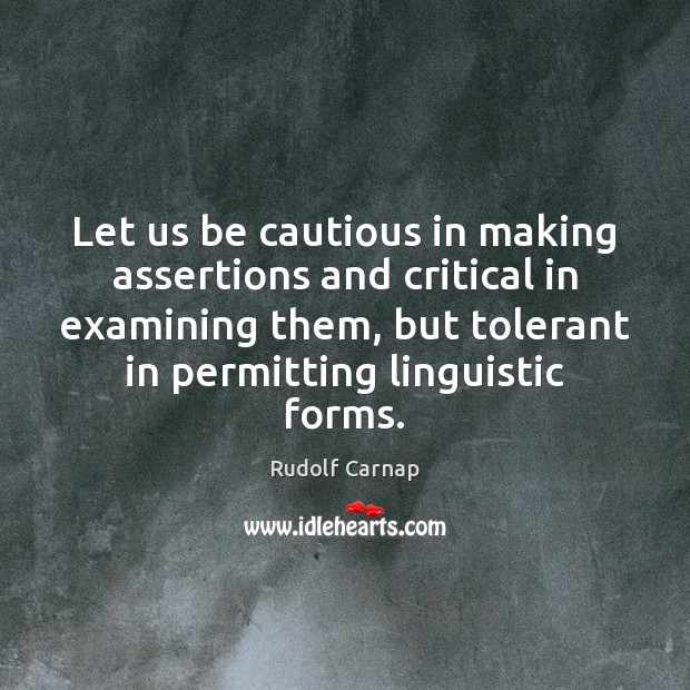 Let us be cautious in making assertions and critical in examining them, Rudolf Carnap Picture Quote