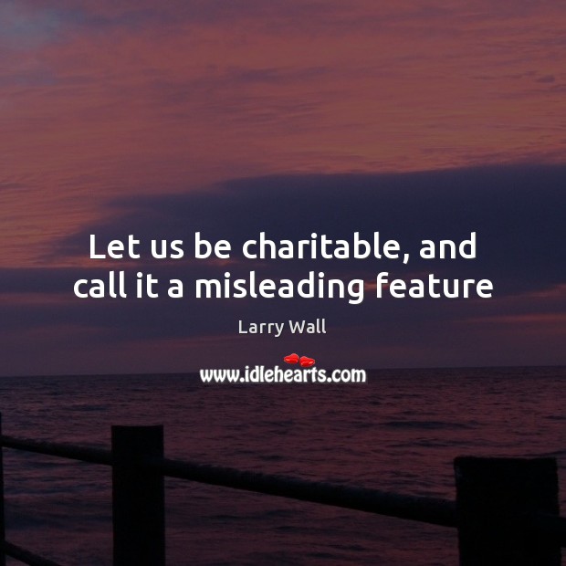 Let us be charitable, and call it a misleading feature Larry Wall Picture Quote