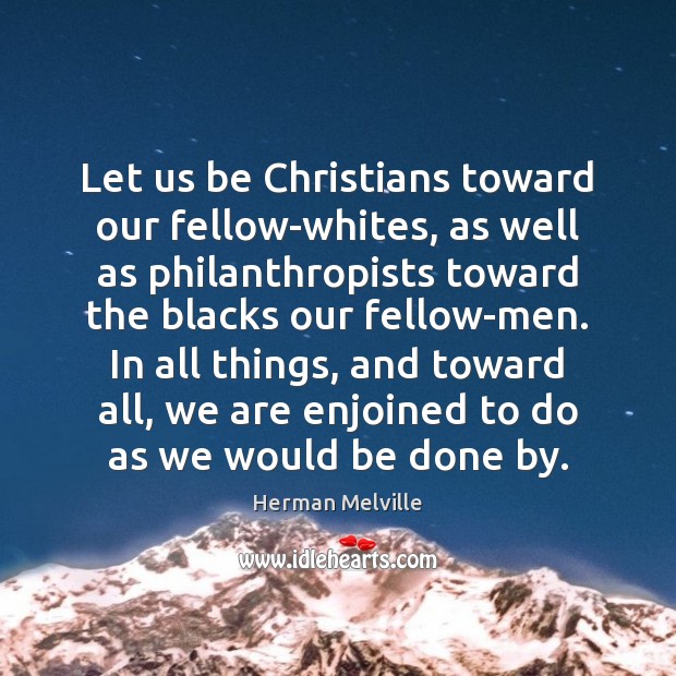 Let us be Christians toward our fellow-whites, as well as philanthropists toward Herman Melville Picture Quote