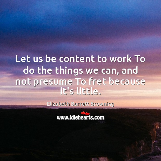 Let us be content to work To do the things we can, Elizabeth Barrett Browning Picture Quote