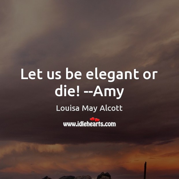 Let us be elegant or die! –Amy Image
