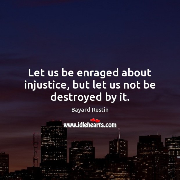 Let us be enraged about injustice, but let us not be destroyed by it. Bayard Rustin Picture Quote
