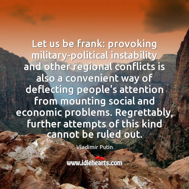 Let us be frank: provoking military-political instability and other regional conflicts is Vladimir Putin Picture Quote