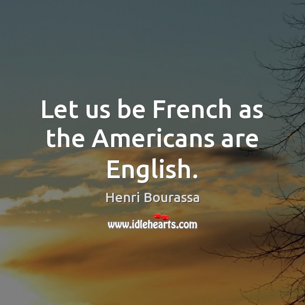 Let us be French as the Americans are English. Henri Bourassa Picture Quote