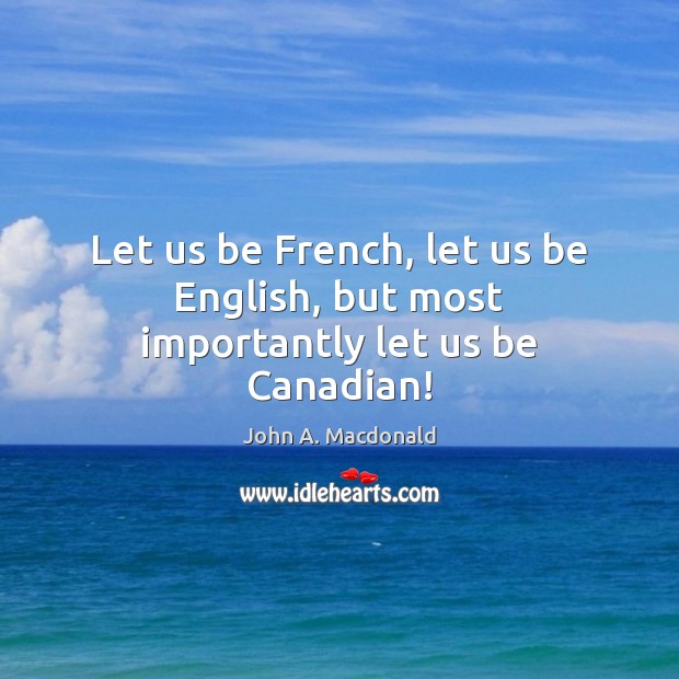 Let us be French, let us be English, but most importantly let us be Canadian! Image