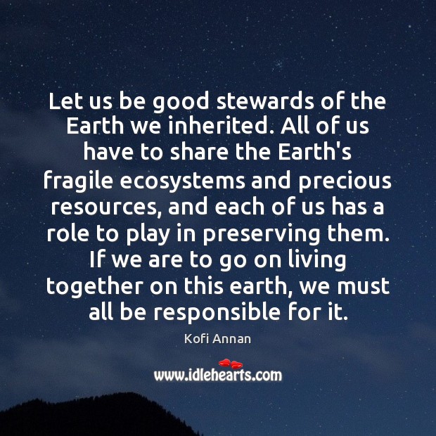 Let us be good stewards of the Earth we inherited. All of Kofi Annan Picture Quote
