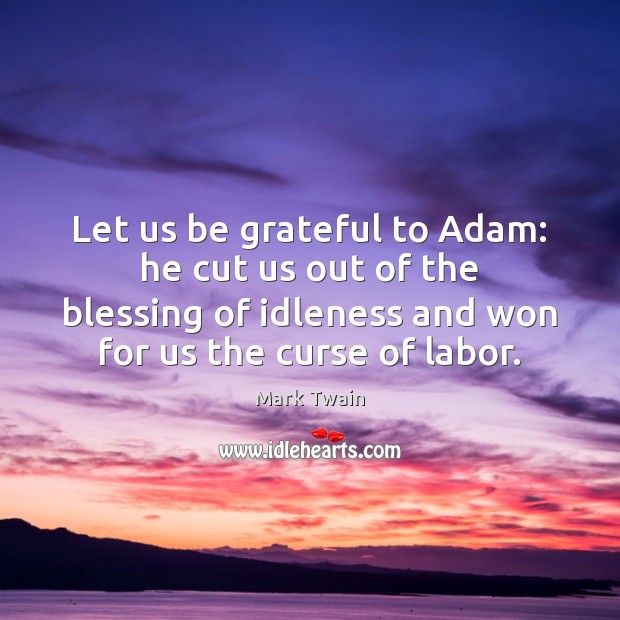 Let us be grateful to Adam: he cut us out of the 