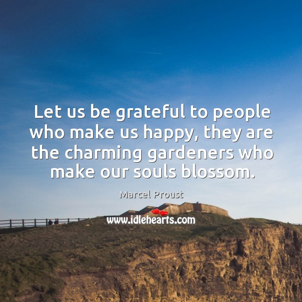 Let us be grateful to people who make us happy, they are the charming gardeners who make our souls blossom. Be Grateful Quotes Image