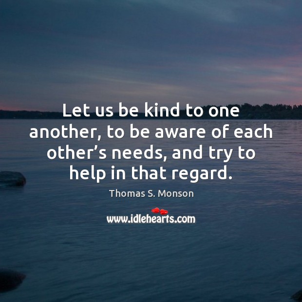Let us be kind to one another, to be aware of each Thomas S. Monson Picture Quote