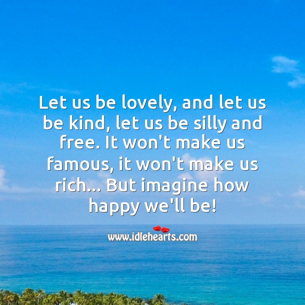 Let us be lovely, kind, silly and free. Happiness Quotes Image