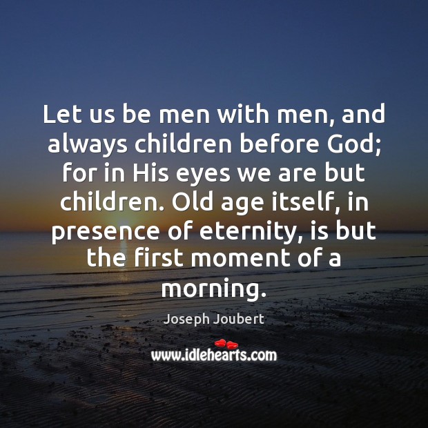 Let us be men with men, and always children before God; for Joseph Joubert Picture Quote