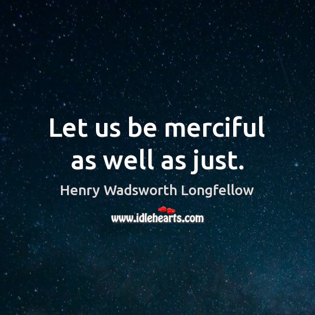 Let us be merciful as well as just. Henry Wadsworth Longfellow Picture Quote