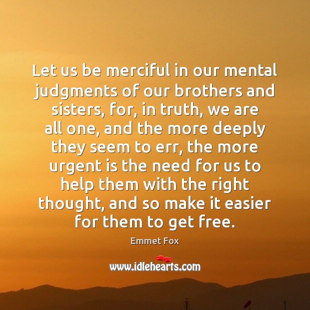 Let us be merciful in our mental judgments of our brothers and Emmet Fox Picture Quote