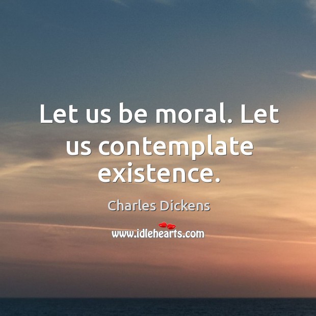 Let us be moral. Let us contemplate existence. Image