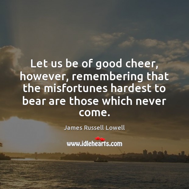 Let us be of good cheer, however, remembering that the misfortunes hardest James Russell Lowell Picture Quote