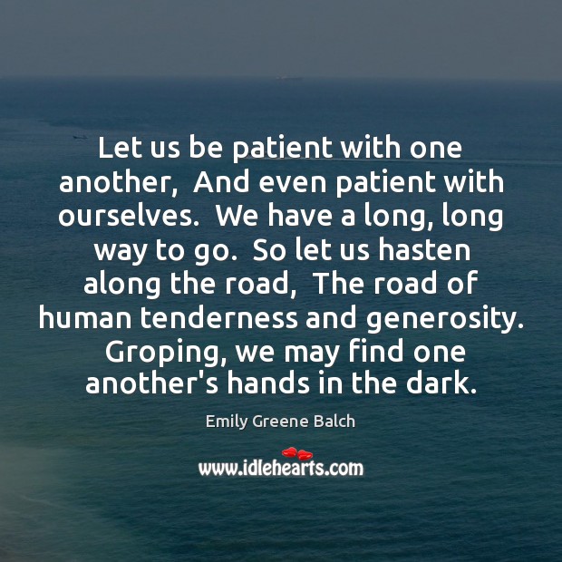 Let us be patient with one another,  And even patient with ourselves. 