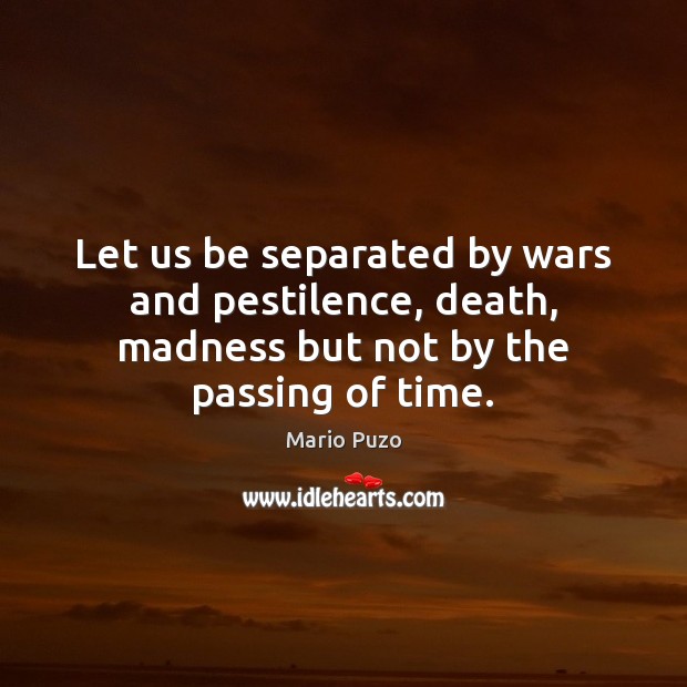 Let us be separated by wars and pestilence, death, madness but not by the passing of time. Mario Puzo Picture Quote