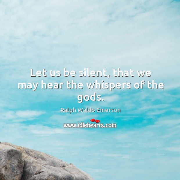 Let us be silent, that we may hear the whispers of the Gods. Ralph Waldo Emerson Picture Quote