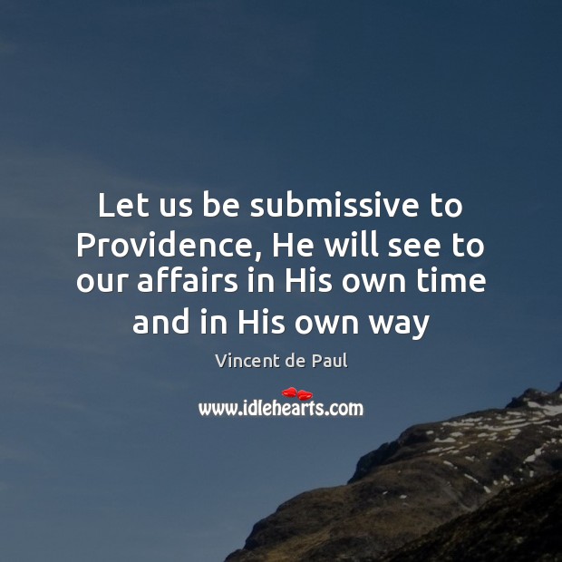 Let us be submissive to Providence, He will see to our affairs Vincent de Paul Picture Quote