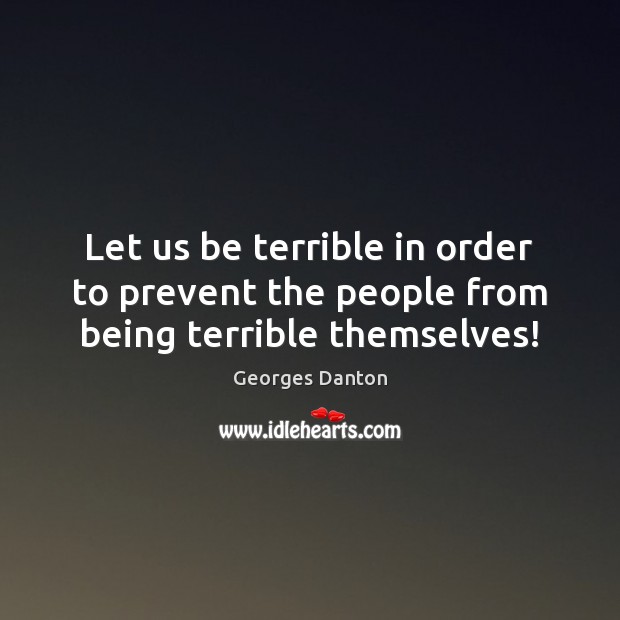 Let us be terrible in order to prevent the people from being terrible themselves! Georges Danton Picture Quote