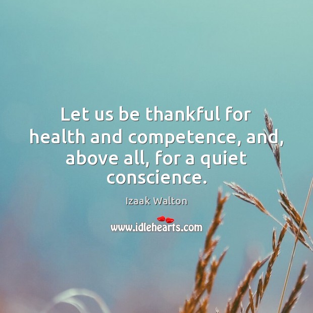 Let us be thankful for health and competence, and, above all, for a quiet conscience. Izaak Walton Picture Quote