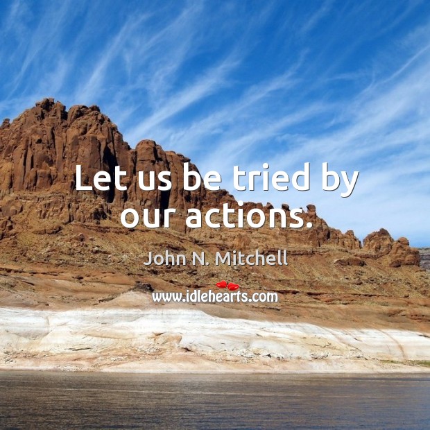 Let us be tried by our actions. John N. Mitchell Picture Quote