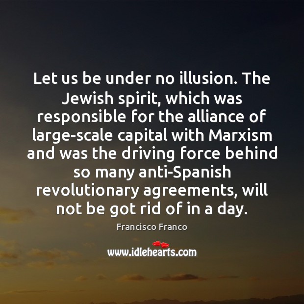 Let us be under no illusion. The Jewish spirit, which was responsible Francisco Franco Picture Quote