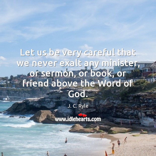 Let us be very careful that we never exalt any minister, or J. C. Ryle Picture Quote