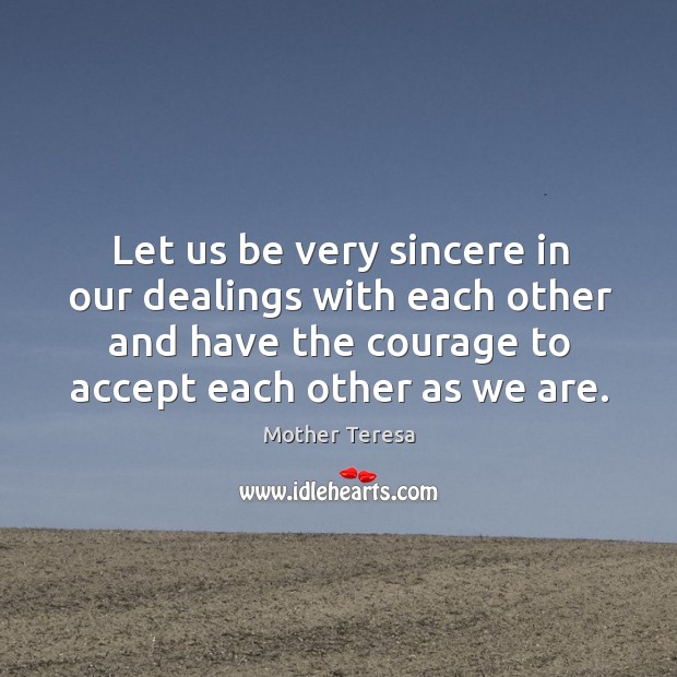 Let us be very sincere in our dealings with each other and 