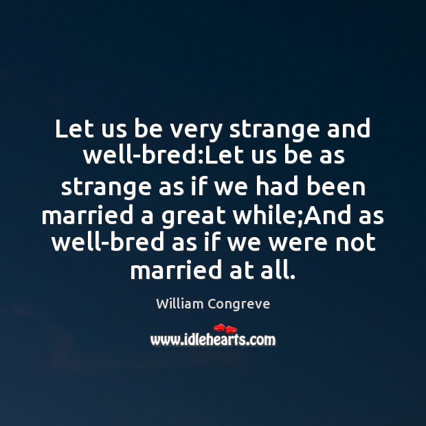 Let us be very strange and well-bred:Let us be as strange William Congreve Picture Quote