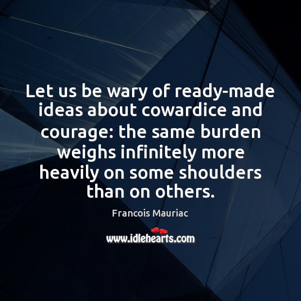 Let us be wary of ready-made ideas about cowardice and courage: the Francois Mauriac Picture Quote