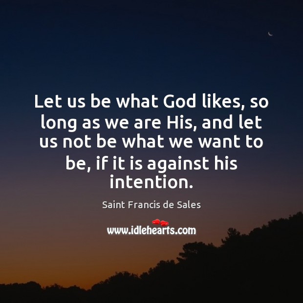 Let us be what God likes, so long as we are His, Saint Francis de Sales Picture Quote