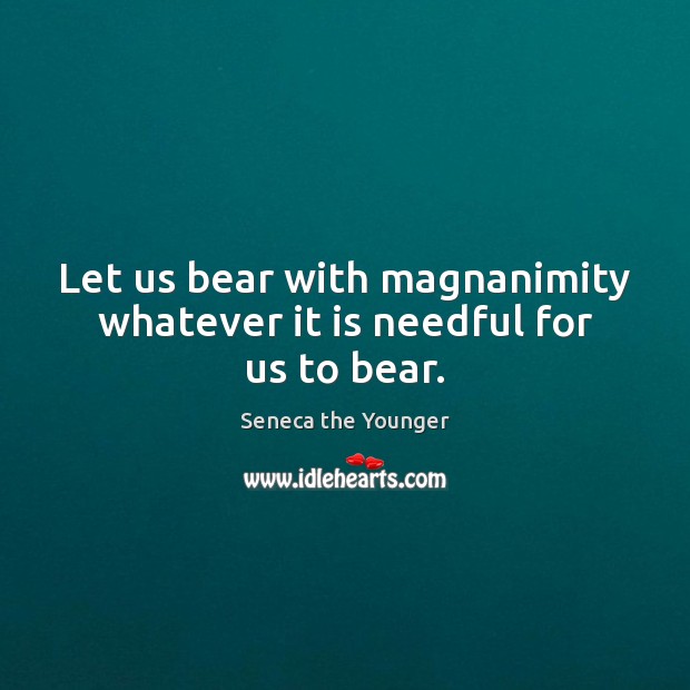 Let us bear with magnanimity whatever it is needful for us to bear. Image