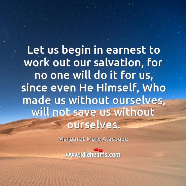 Let us begin in earnest to work out our salvation, for no Margaret Mary Alacoque Picture Quote
