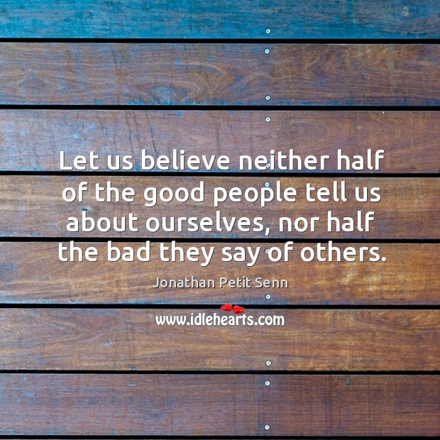 Let us believe neither half of the good people tell us about ourselves, nor half the bad they say of others. Image