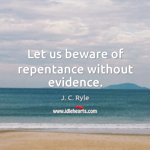 Let us beware of repentance without evidence. J. C. Ryle Picture Quote