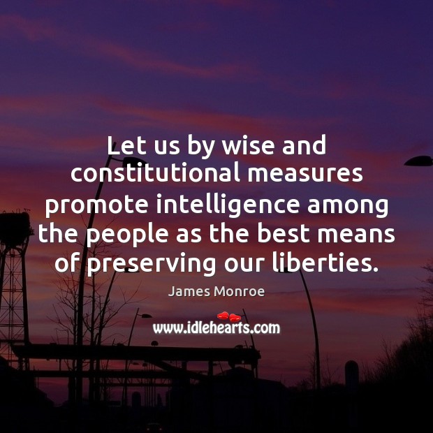 Let us by wise and constitutional measures promote intelligence among the people James Monroe Picture Quote