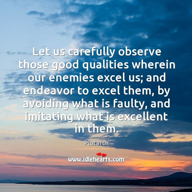 Let us carefully observe those good qualities wherein our enemies excel us; Image