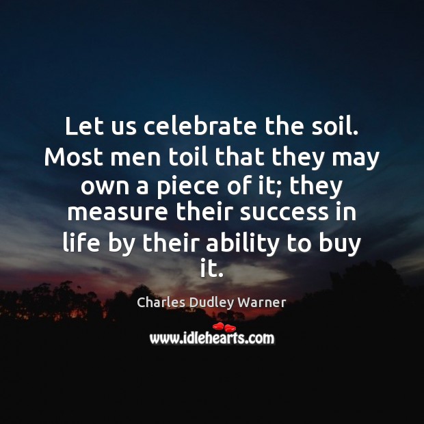 Let us celebrate the soil. Most men toil that they may own Image