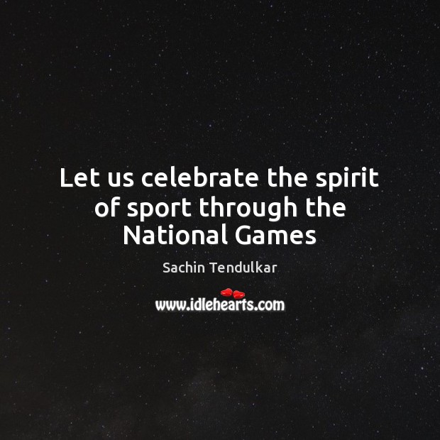 Let us celebrate the spirit of sport through the National Games Sachin Tendulkar Picture Quote