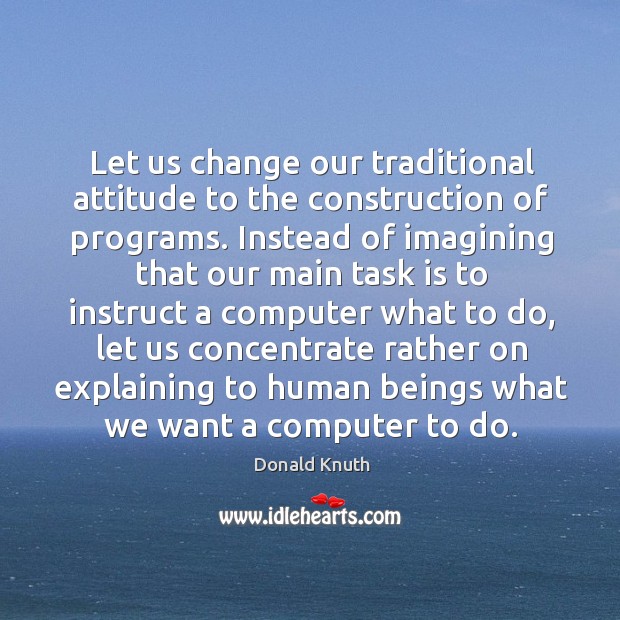 Let us change our traditional attitude to the construction of programs. Instead of Image