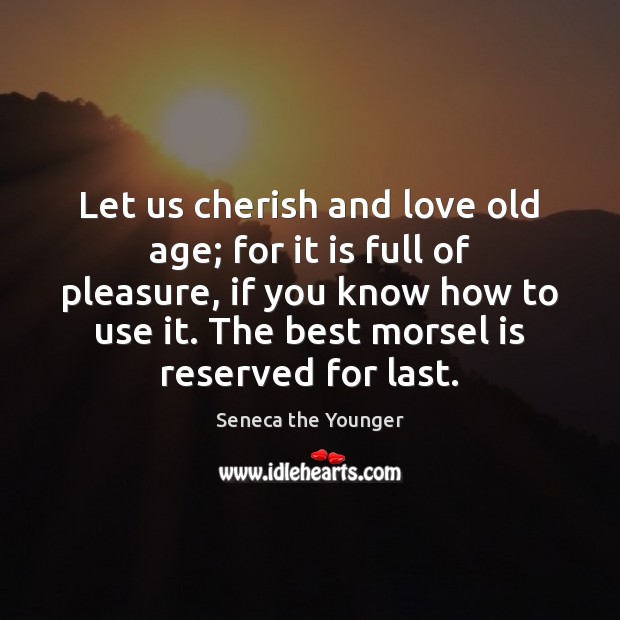 Let us cherish and love old age; for it is full of Seneca the Younger Picture Quote