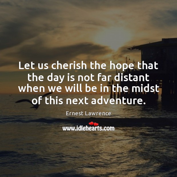 Let us cherish the hope that the day is not far distant Ernest Lawrence Picture Quote