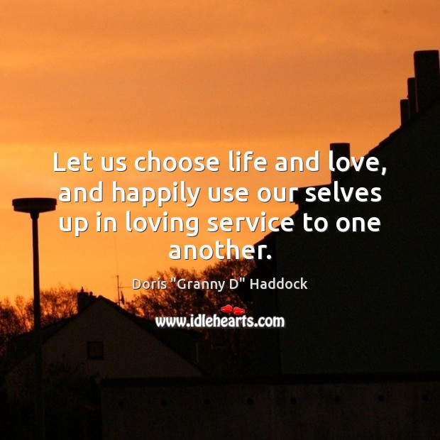 Let us choose life and love, and happily use our selves up Doris “Granny D” Haddock Picture Quote