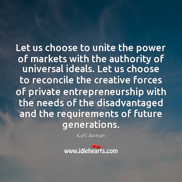 Let us choose to unite the power of markets with the authority Kofi Annan Picture Quote