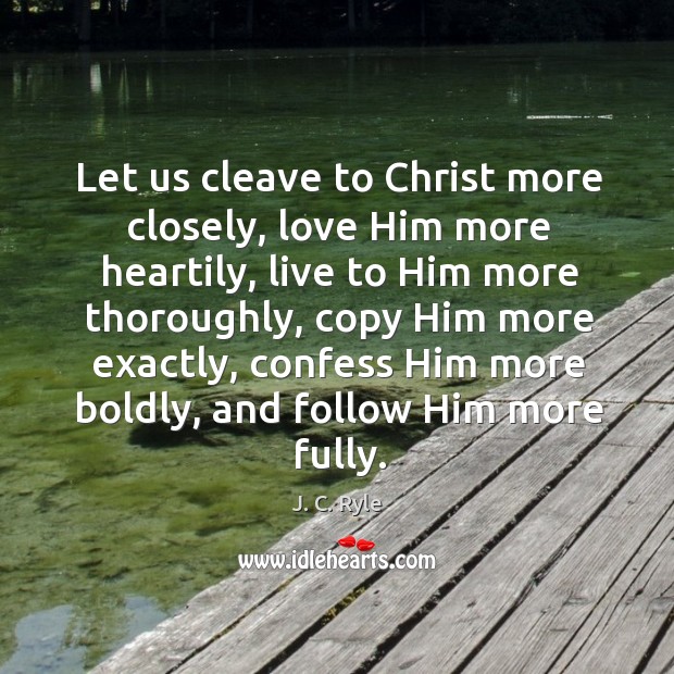 Let us cleave to Christ more closely, love Him more heartily, live J. C. Ryle Picture Quote