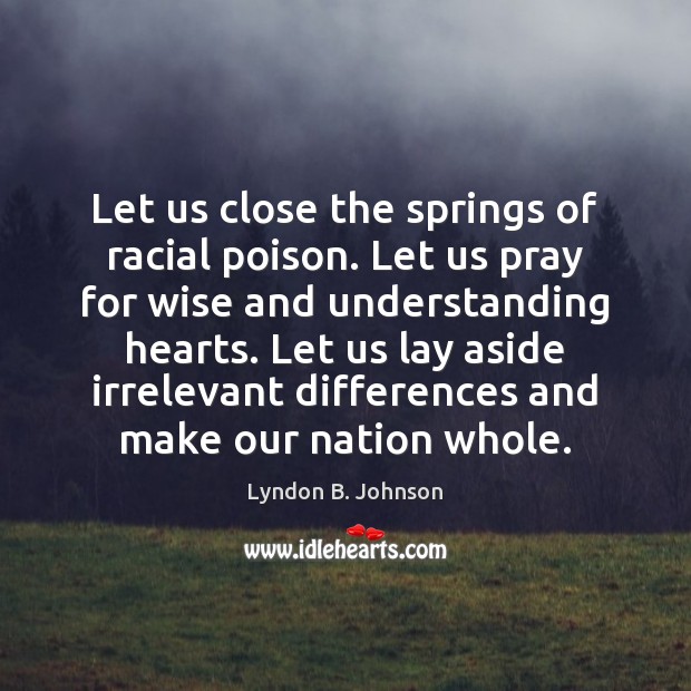 Let us close the springs of racial poison. Let us pray for Lyndon B. Johnson Picture Quote