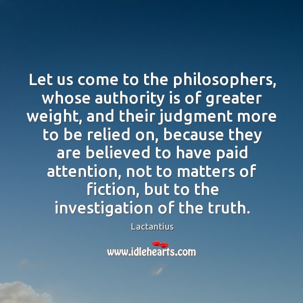 Let us come to the philosophers, whose authority is of greater weight Lactantius Picture Quote