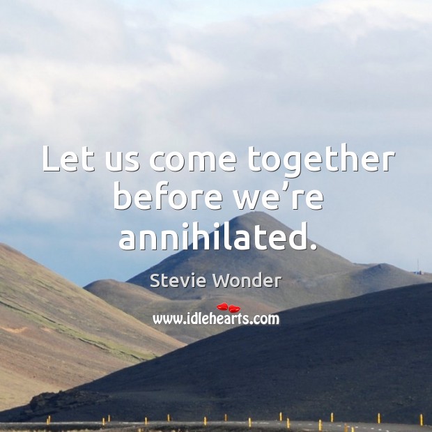 Let us come together before we’re annihilated. Stevie Wonder Picture Quote